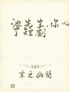 池先生,你心动了短剧