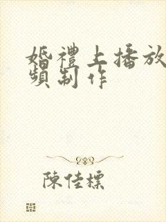 婚礼上播放的视频制作