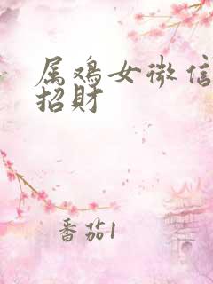 属鸡女微信网名招财