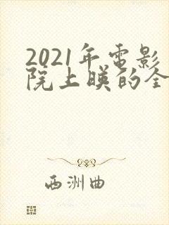 2021年电影院上映的全部电影列表