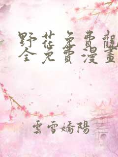 野花免费观看大全免费漫画