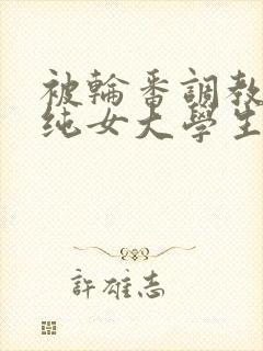 被轮番调教的清纯女大学生