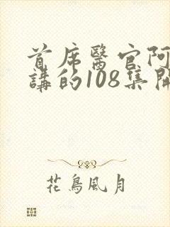 首席医官阿陈播讲的108集开始