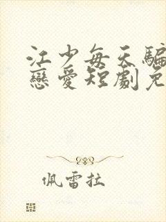 江少每天骗我谈恋爱短剧免费观看