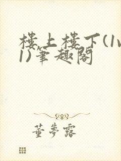 楼上楼下(1v1)笔趣阁