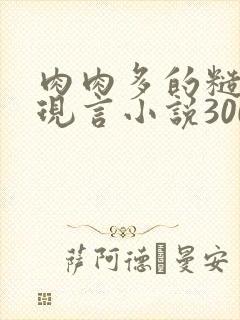 肉肉多的糙汉文现言小说300字
