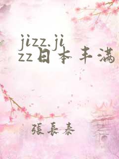 jizz.jizz日本丰满成熟