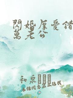 闪婚厚爱错嫁亿万老公