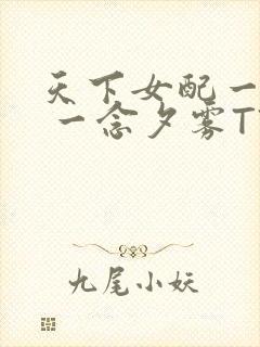 天下女配一般湿 一念夕雾TXT