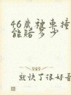 46岁被车撞死能赔多少