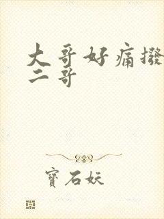 大哥好痛拨出去二哥