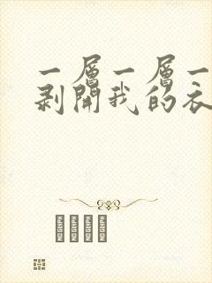 一层一层一层的剥开我的衣服