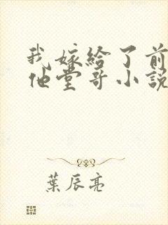 我嫁给了前男友他堂哥小说在线阅读