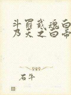 斗罗武魂白虎吾乃天之白帝在线阅读