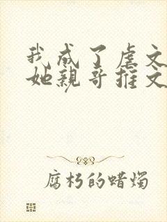 我成了虐文女主她亲哥推文