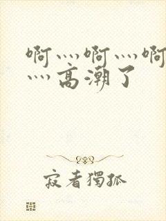 啊灬啊灬啊灬快灬高潮了