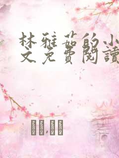 林雅茹的小说全文免费阅读无弹窗