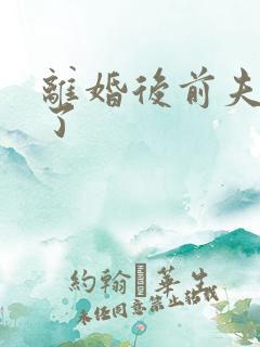 离婚后前夫更猛了