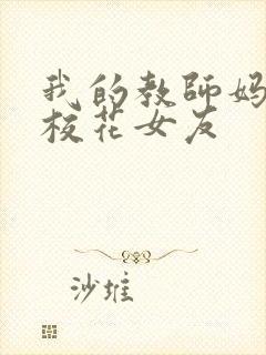 我的教师妈妈和校花女友