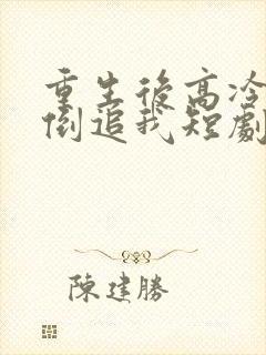 重生后高冷妻子倒追我短剧全集