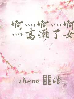 啊灬啊灬啊灬快灬高潮了女陈冲