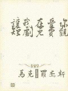 让我在爱你一次短剧免费观看