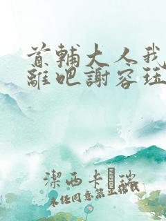 首辅大人我们和离吧谢容珏