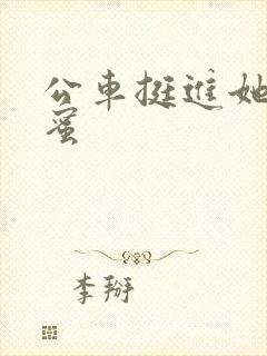 公车挺进她的花蜜