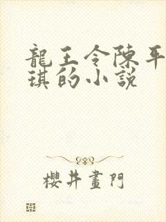 龙王令陈平苏雨琪的小说