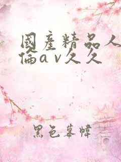 国产精品人妻人伦a v久久