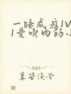 一睡成瘾1V 1爱吃肉的小丸子