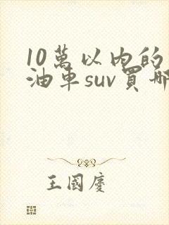 10万以内的燃油车suv买哪款好