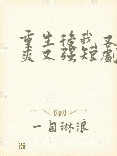 重生后我又飒又爽又强短剧全集免费观看高清