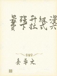 最强升级漫画免费下拉式六漫画