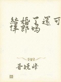 结婚了还可以当伴郎吗