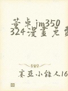 董卓jm350324漫画免费观看下拉式