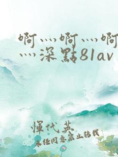 啊灬啊灬啊灬快灬深点81av