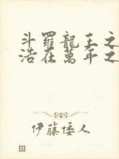 斗罗龙王之霍雨浩在万年之后