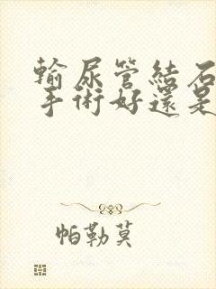 输尿管结石是做手术好还是做输尿管碎石好