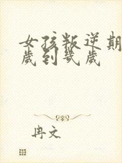 女孩叛逆期是几岁到几岁