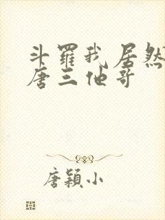 斗罗我居然成了唐三他哥