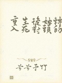 重生后她转身投入死对头的怀抱短剧