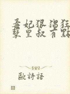 毒妃狠猖狂,妖孽皇叔有点宠免费阅读