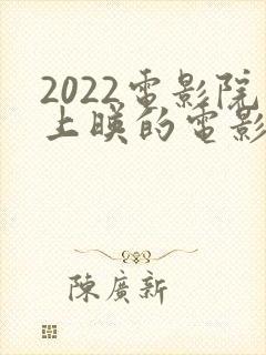 2022电影院上映的电影有哪些