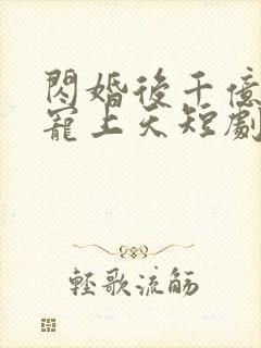 闪婚后千亿总裁宠上天短剧