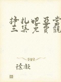 挣扎吧亚当君第三集免费观看