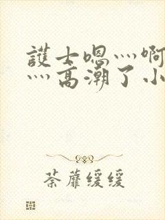 护士嗯灬啊灬快灬高潮了小说