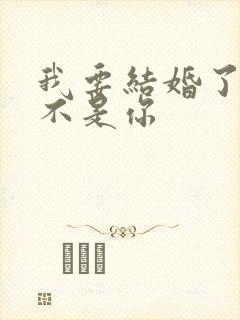 我要结婚了新郎不是你