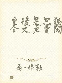 皇后是只狐狸精全文免费阅读小说