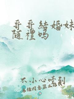 哥哥结婚妹妹要随礼吗